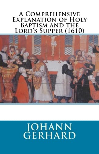 A Comprehensive Explanation of Holy Baptism and the Lord’s Supper (1610)