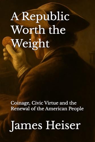 A Republic Worth the Weight: Coinage, Civic Virtue and the Renewal of the American People
