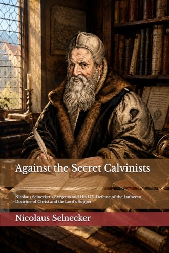 Against the Secret Calvinists: Nicolaus Selnecker’s Exegema and His 1571 Defense of the Lutheran Doctrine of Christ and the Lord’s Supper