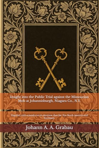 Insight into the Public Trial against the Missourian Mob at Johannisburgh, Niagara Co., N.Y.: Together with remarks on its outcome thus far. For North America and Germany.