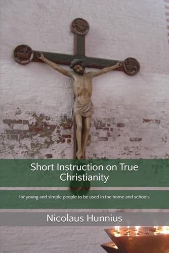 Short Instruction on True Christianity: for young and simple people to be used in the home and schools